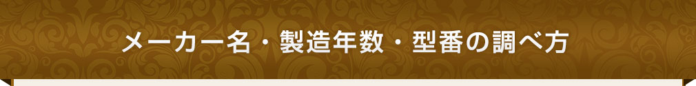 メーカー名・製造年数・型番の調べ方